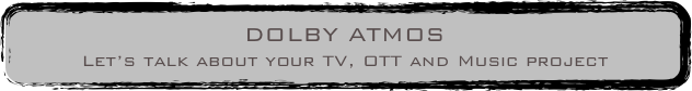 DOLBY ATMOS (11.1.4)
Let’s talk about your TV, OTT and Music project